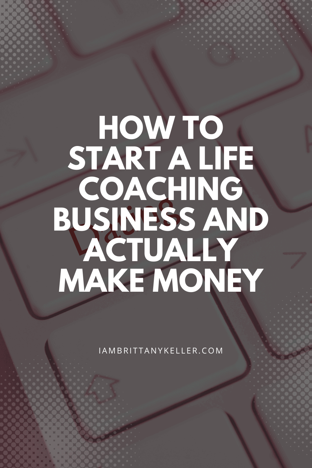 How to Start a Life Coaching Business and Actually Make Money Pin graphic with white text on keyboard background: How to Start a Life Coaching Business and Actually Make Money, iambrittanykeller.com