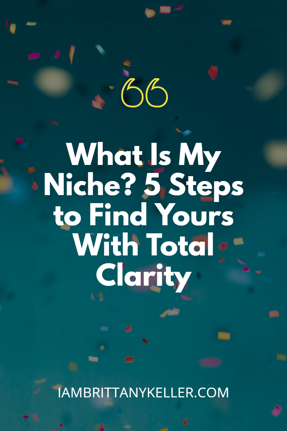 what-is-my-niche What Is My Niche graphic with confetti background and bold text: 5 Steps to Find Yours With Total Clarity – iambrittanykeller.com